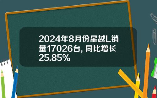 2024年8月份星越L销量17026台, 同比增长25.85%