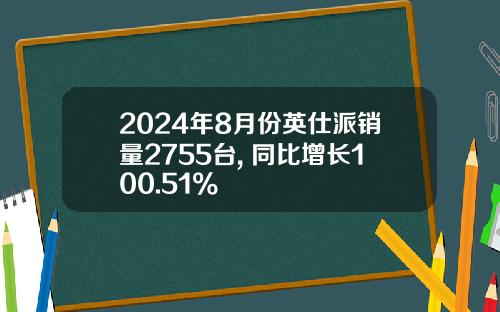 2024年8月份英仕派销量2755台, 同比增长100.51%