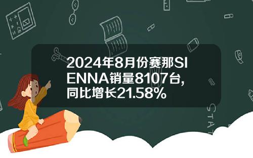 2024年8月份赛那SIENNA销量8107台, 同比增长21.58%