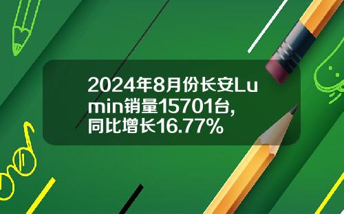 2024年8月份长安Lumin销量15701台, 同比增长16.77%