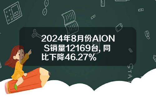 2024年8月份AION S销量12169台, 同比下降46.27%