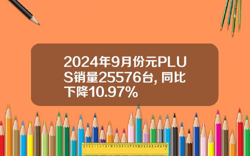 2024年9月份元PLUS销量25576台, 同比下降10.97%