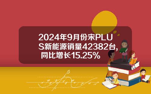 2024年9月份宋PLUS新能源销量42382台, 同比增长15.25%