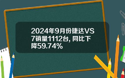 2024年9月份捷达VS7销量1112台, 同比下降59.74%