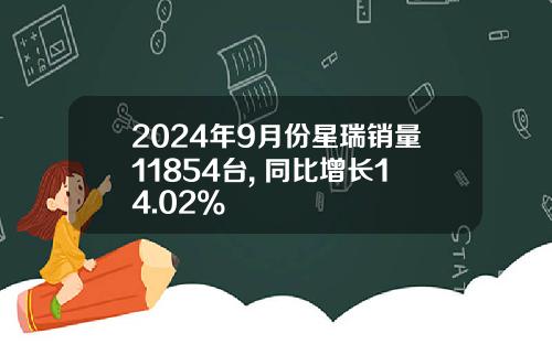 2024年9月份星瑞销量11854台, 同比增长14.02%