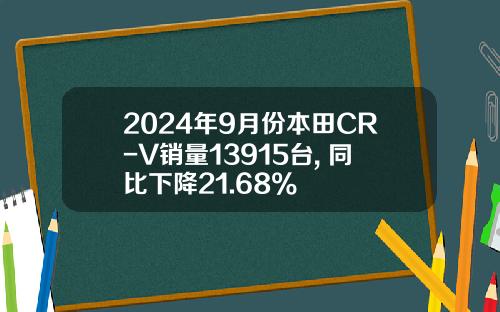 2024年9月份本田CR-V销量13915台, 同比下降21.68%