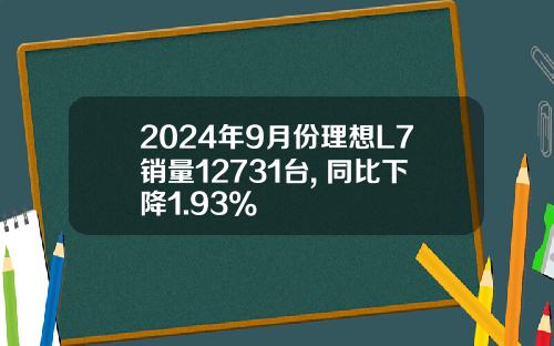 2024年9月份理想L7销量12731台, 同比下降1.93%