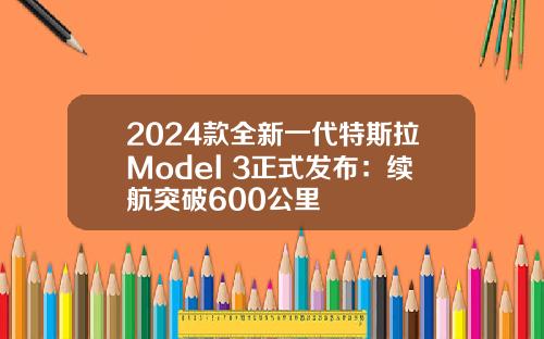 2024款全新一代特斯拉Model 3正式发布：续航突破600公里