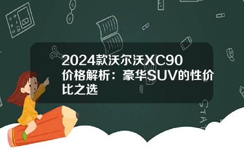 2024款沃尔沃XC90价格解析：豪华SUV的性价比之选