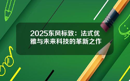 2025东风标致：法式优雅与未来科技的革新之作