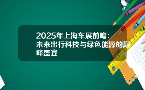 2025年上海车展前瞻：未来出行科技与绿色能源的巅峰盛宴