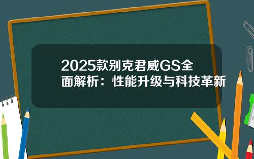 2025款别克君威GS全面解析：性能升级与科技革新