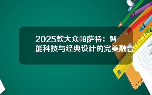 2025款大众帕萨特：智能科技与经典设计的完美融合