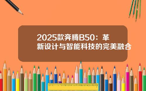 2025款奔腾B50：革新设计与智能科技的完美融合