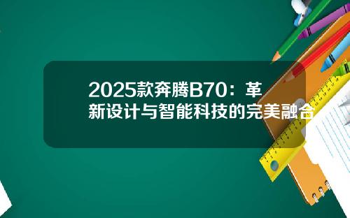 2025款奔腾B70：革新设计与智能科技的完美融合