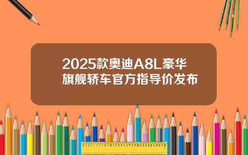 2025款奥迪A8L豪华旗舰轿车官方指导价发布