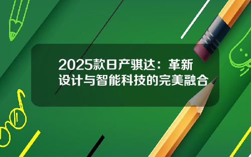 2025款日产骐达：革新设计与智能科技的完美融合