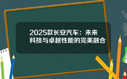 2025款长安汽车：未来科技与卓越性能的完美融合
