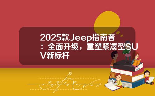 2025款Jeep指南者：全面升级，重塑紧凑型SUV新标杆