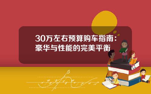 30万左右预算购车指南：豪华与性能的完美平衡