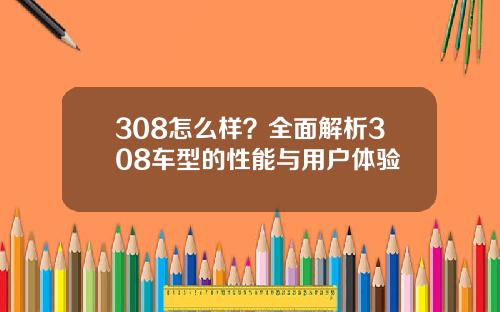 308怎么样？全面解析308车型的性能与用户体验