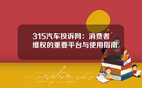 315汽车投诉网：消费者维权的重要平台与使用指南