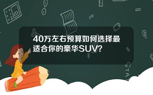 40万左右预算如何选择最适合你的豪华SUV？