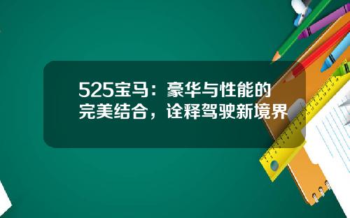525宝马：豪华与性能的完美结合，诠释驾驶新境界