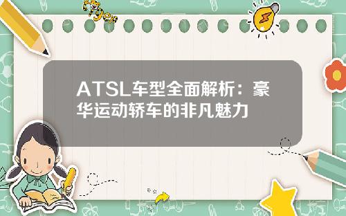 ATSL车型全面解析：豪华运动轿车的非凡魅力