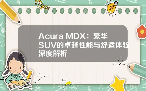 Acura MDX：豪华SUV的卓越性能与舒适体验深度解析