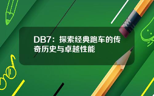DB7：探索经典跑车的传奇历史与卓越性能