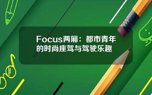 Focus两厢：都市青年的时尚座驾与驾驶乐趣