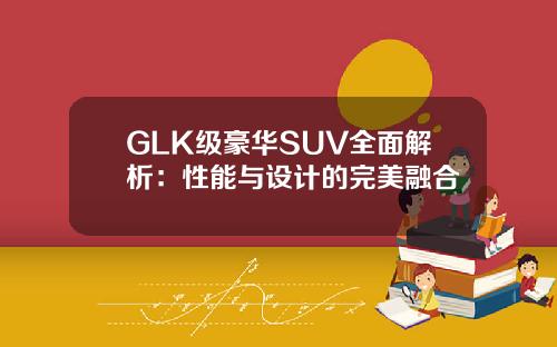GLK级豪华SUV全面解析：性能与设计的完美融合