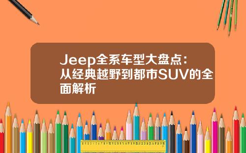 Jeep全系车型大盘点：从经典越野到都市SUV的全面解析