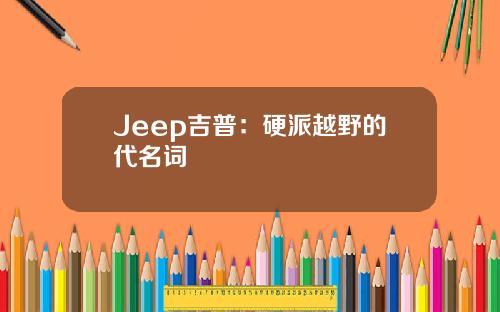 Jeep吉普：硬派越野的代名词