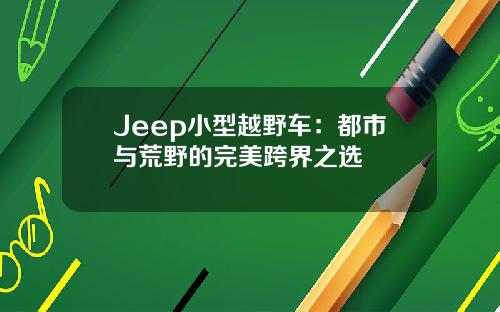 Jeep小型越野车：都市与荒野的完美跨界之选