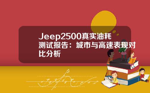 Jeep2500真实油耗测试报告：城市与高速表现对比分析