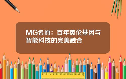 MG名爵：百年英伦基因与智能科技的完美融合
