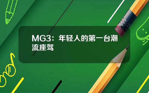 MG3：年轻人的第一台潮流座驾