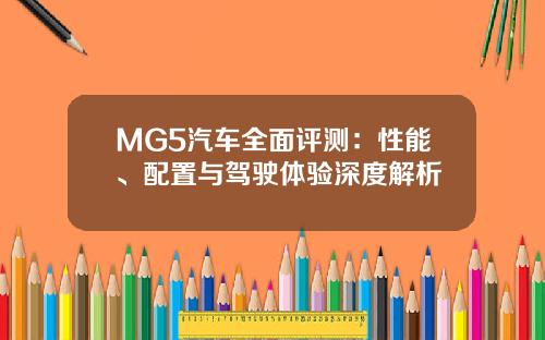 MG5汽车全面评测：性能、配置与驾驶体验深度解析