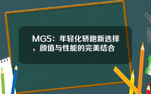 MG5：年轻化轿跑新选择，颜值与性能的完美结合
