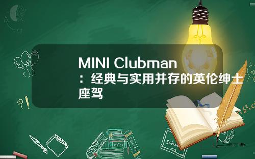 MINI Clubman：经典与实用并存的英伦绅士座驾