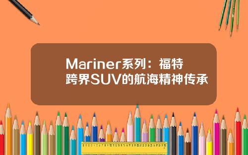Mariner系列：福特跨界SUV的航海精神传承