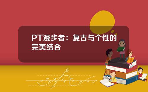 PT漫步者：复古与个性的完美结合