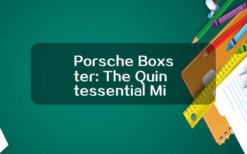 Porsche Boxster: The Quintessential Mid-Engine Roadster Experience