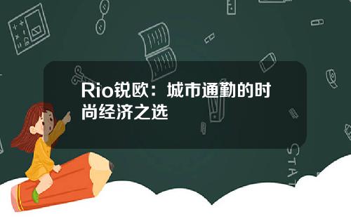 Rio锐欧：城市通勤的时尚经济之选