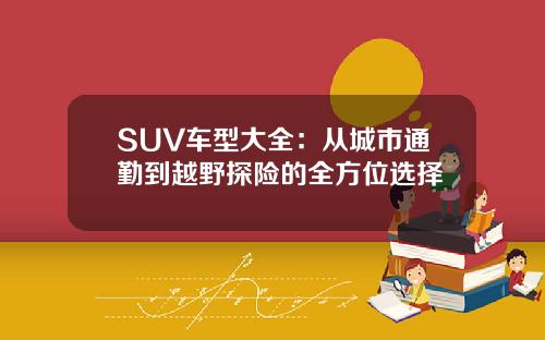 SUV车型大全：从城市通勤到越野探险的全方位选择