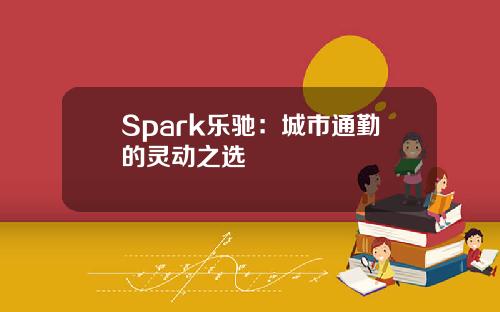 Spark乐驰：城市通勤的灵动之选