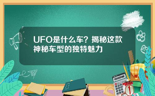 UFO是什么车？揭秘这款神秘车型的独特魅力